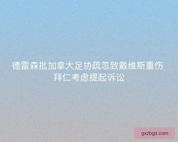 德雷森批加拿大足协疏忽致戴维斯重伤 拜仁考虑提起诉讼