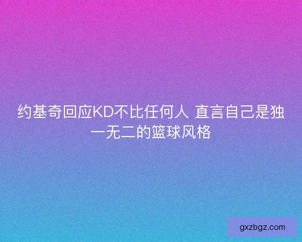 约基奇回应KD不比任何人 直言自己是独一无二的篮球风格