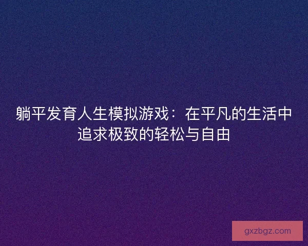 躺平发育人生模拟游戏：在平凡的生活中追求极致的轻松与自由