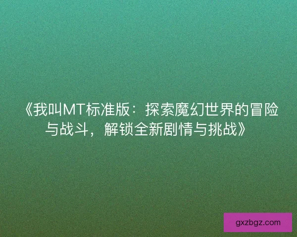 《我叫MT标准版：探索魔幻世界的冒险与战斗，解锁全新剧情与挑战》