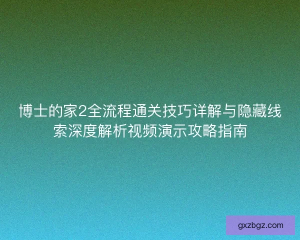 博士的家2全流程通关技巧详解与隐藏线索深度解析视频演示攻略指南