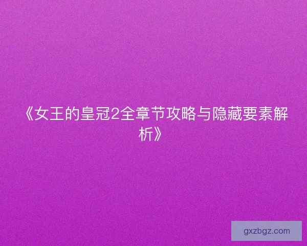 《女王的皇冠2全章节攻略与隐藏要素解析》